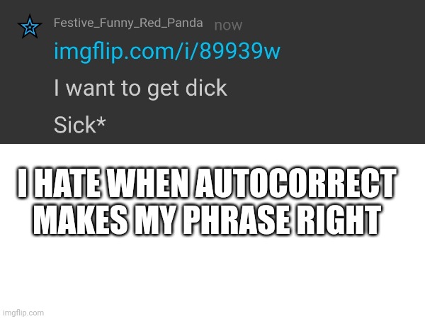 Dick | I HATE WHEN AUTOCORRECT MAKES MY PHRASE RIGHT | made w/ Imgflip meme maker