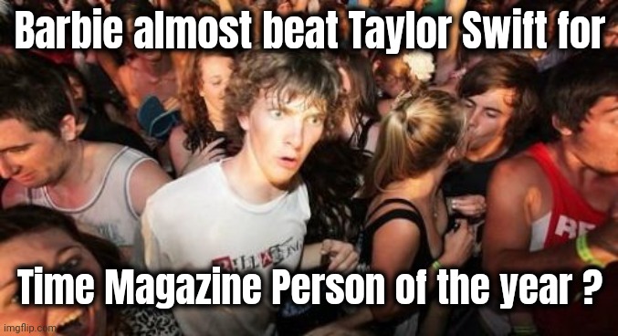 Sudden Clarity Clarence Meme | Barbie almost beat Taylor Swift for Time Magazine Person of the year ? | image tagged in memes,sudden clarity clarence | made w/ Imgflip meme maker