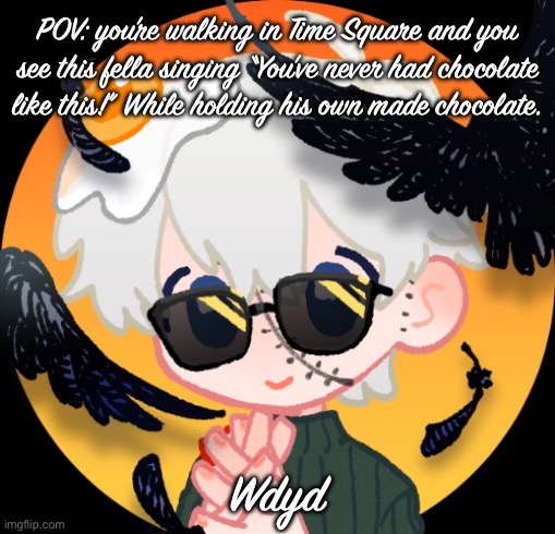 Aiden Huxyde (Rp only) | POV: you’re walking in Time Square and you see this fella singing “You’ve never had chocolate like this!” While holding his own made chocolate. Wdyd | image tagged in aiden huxyde rp only | made w/ Imgflip meme maker