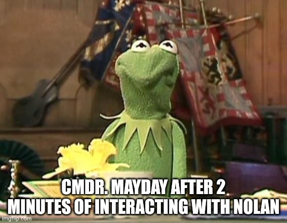 disgusted kermit | CMDR. MAYDAY AFTER 2 MINUTES OF INTERACTING WITH NOLAN | image tagged in disgusted kermit | made w/ Imgflip meme maker