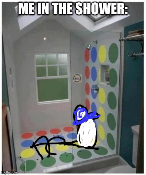 Shower Twister | ME IN THE SHOWER: | image tagged in shower twister | made w/ Imgflip meme maker