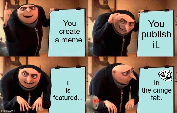 Gru's Plan | You create a meme. You publish it. It is featured... in the cringe tab. | image tagged in memes,gru's plan | made w/ Imgflip meme maker