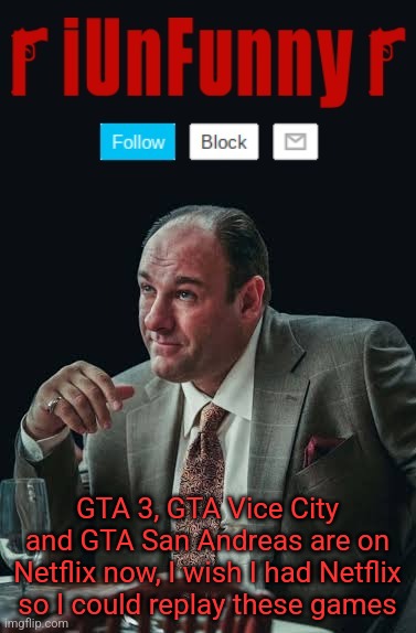 they came to netflix just today | GTA 3, GTA Vice City and GTA San Andreas are on Netflix now, I wish I had Netflix so I could replay these games | image tagged in iunfunny's sopranos template | made w/ Imgflip meme maker