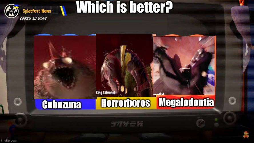 Be honest. | Which is better? Megalodontia; Horrorboros; Cohozuna | image tagged in splatoon 3 splatfest | made w/ Imgflip meme maker