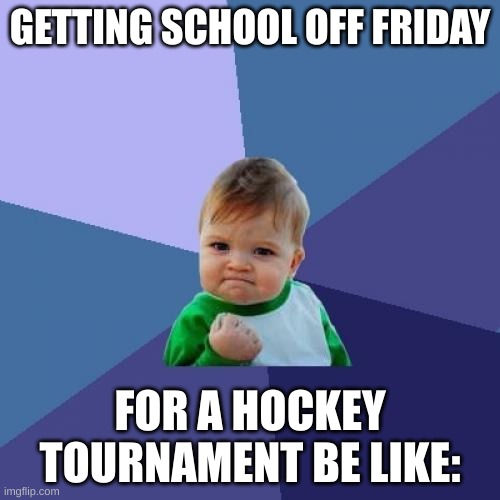 This be like | GETTING SCHOOL OFF FRIDAY; FOR A HOCKEY TOURNAMENT BE LIKE: | image tagged in memes,success kid | made w/ Imgflip meme maker