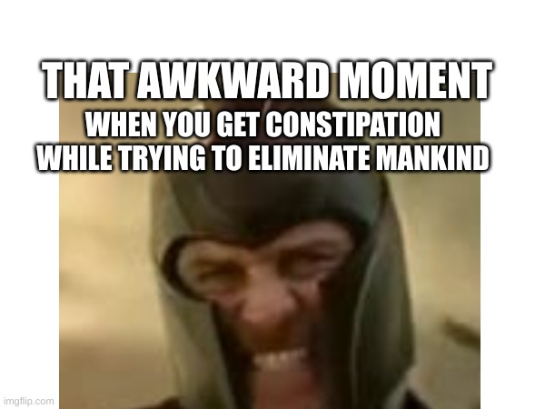 Magneto's intense battle | THAT AWKWARD MOMENT; WHEN YOU GET CONSTIPATION WHILE TRYING TO ELIMINATE MANKIND | image tagged in magneto | made w/ Imgflip meme maker