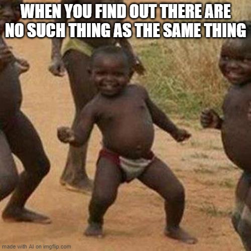 No Such Thing | WHEN YOU FIND OUT THERE ARE NO SUCH THING AS THE SAME THING | image tagged in memes,third world success kid | made w/ Imgflip meme maker
