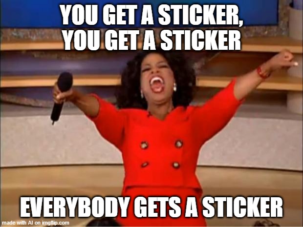 Elementary Teachers Today Be Like | YOU GET A STICKER, YOU GET A STICKER; EVERYBODY GETS A STICKER | image tagged in memes,oprah you get a | made w/ Imgflip meme maker