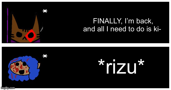 FINALLY, I’m back, and all I need to do is ki-; *rizu* | image tagged in undertale text box | made w/ Imgflip meme maker