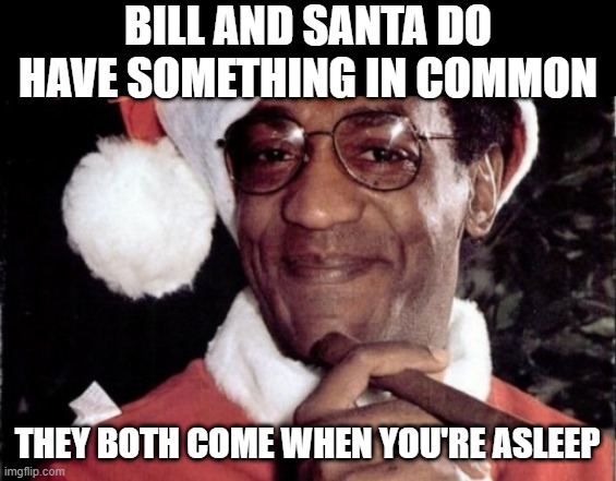 Santa Bill | BILL AND SANTA DO HAVE SOMETHING IN COMMON; THEY BOTH COME WHEN YOU'RE ASLEEP | image tagged in bill cosby santa | made w/ Imgflip meme maker