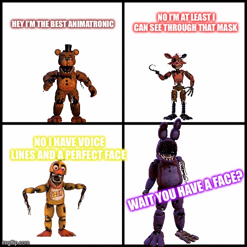 Fighting animatronics | NO I’M AT LEAST I CAN SEE THROUGH THAT MASK; HEY I’M THE BEST ANIMATRONIC; NO I HAVE VOICE LINES AND A PERFECT FACE; WAIT YOU HAVE A FACE? | image tagged in blank drake format,fnaf | made w/ Imgflip meme maker