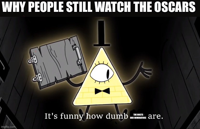 Since the Golden Globes are announced here I go | WHY PEOPLE STILL WATCH THE OSCARS; THE HOSTS AND NOMINATORS | image tagged in it's funny how dumb you are bill cipher | made w/ Imgflip meme maker