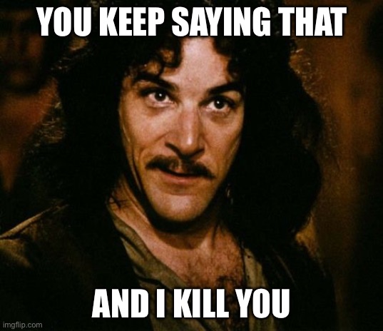 You keep using that word | YOU KEEP SAYING THAT AND I KILL Y0U | image tagged in you keep using that word | made w/ Imgflip meme maker