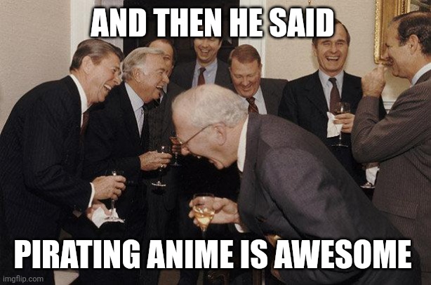 And Then He Said | AND THEN HE SAID; PIRATING ANIME IS AWESOME | image tagged in and then he said | made w/ Imgflip meme maker