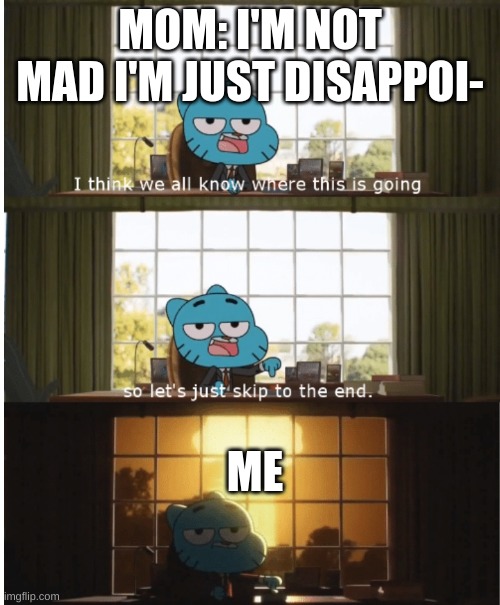i think we all know where this is going | MOM: I'M NOT MAD I'M JUST DISAPPOI-; ME | image tagged in i think we all know where this is going | made w/ Imgflip meme maker