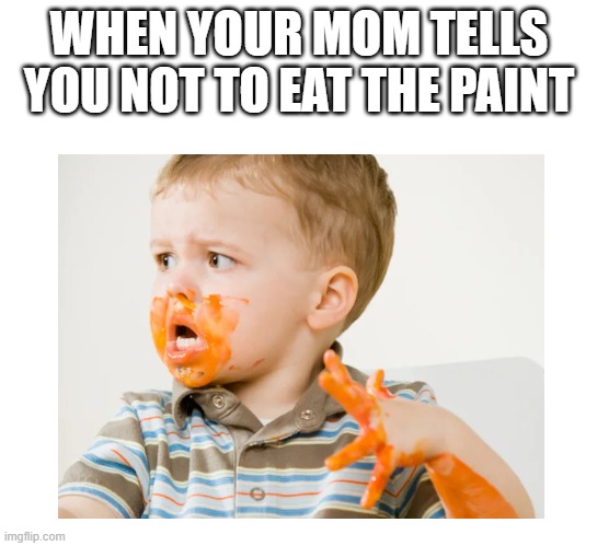 yummy | WHEN YOUR MOM TELLS YOU NOT TO EAT THE PAINT | image tagged in funny | made w/ Imgflip meme maker