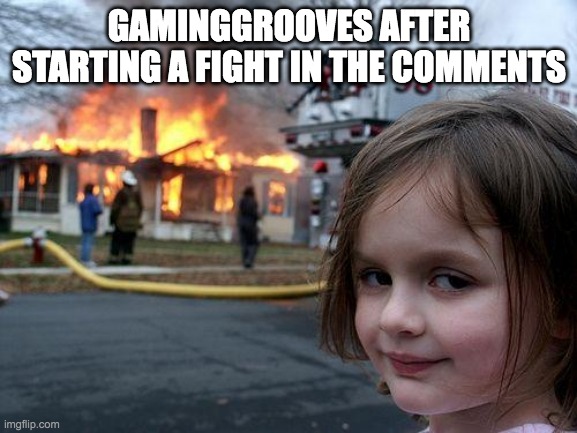 Disaster Girl | GAMINGGROOVES AFTER STARTING A FIGHT IN THE COMMENTS | image tagged in memes,disaster girl | made w/ Imgflip meme maker