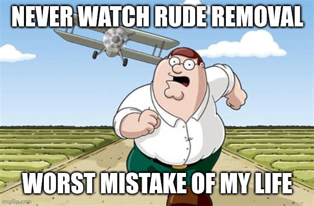 Thank god this episode was banned from airing on TV | NEVER WATCH RUDE REMOVAL; WORST MISTAKE OF MY LIFE | image tagged in worst mistake of my life | made w/ Imgflip meme maker