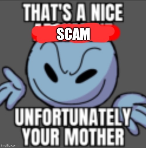 That's a nice. Unfortunately your mother | SCAM | image tagged in that's a nice unfortunately your mother | made w/ Imgflip meme maker