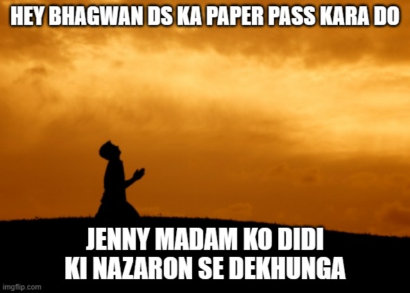 prayer | HEY BHAGWAN DS KA PAPER PASS KARA DO; JENNY MADAM KO DIDI KI NAZARON SE DEKHUNGA | image tagged in prayer | made w/ Imgflip meme maker