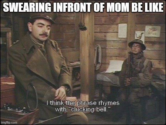 me irl | SWEARING INFRONT OF MOM BE LIKE | image tagged in i think the phrase rhymes with clucking bell,relatable memes | made w/ Imgflip meme maker