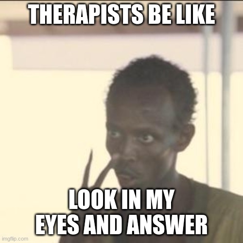 Look At Me | THERAPISTS BE LIKE; LOOK IN MY EYES AND ANSWER | image tagged in memes,look at me | made w/ Imgflip meme maker
