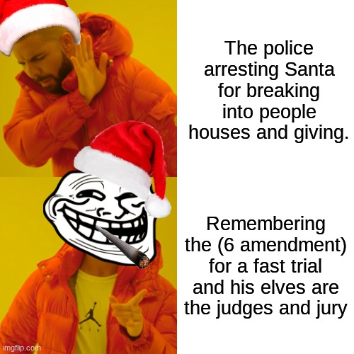 Like it if its not funny | The police arresting Santa for breaking into people houses and giving. Remembering the (6 amendment) for a fast trial and his elves are the judges and jury | image tagged in memes,drake hotline bling | made w/ Imgflip meme maker