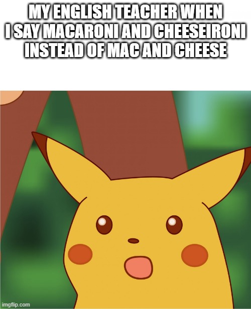 english be like | MY ENGLISH TEACHER WHEN I SAY MACARONI AND CHEESEIRONI INSTEAD OF MAC AND CHEESE | image tagged in surprised pikachu high quality | made w/ Imgflip meme maker