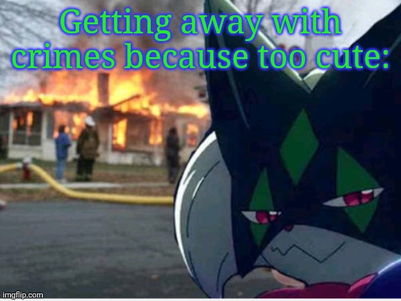 Meowscarada Arson | Getting away with crimes because too cute: | image tagged in meowscarada arson | made w/ Imgflip meme maker