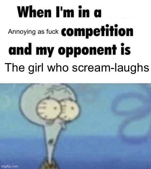 Scaredward | Annoying as fuck; The girl who scream-laughs | image tagged in scaredward | made w/ Imgflip meme maker