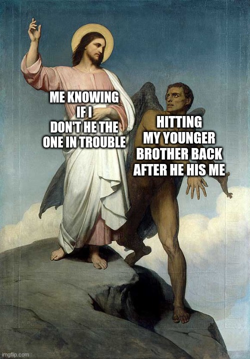 Temptation of Jesus  | HITTING MY YOUNGER BROTHER BACK AFTER HE HIS ME; ME KNOWING IF I DON'T HE THE ONE IN TROUBLE | image tagged in temptation of jesus | made w/ Imgflip meme maker