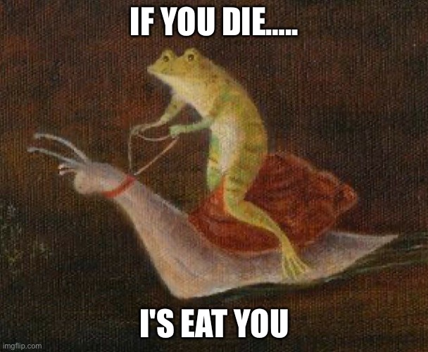 Frog riding snail | IF YOU DIE….. I'S EAT YOU | image tagged in frog riding snail | made w/ Imgflip meme maker