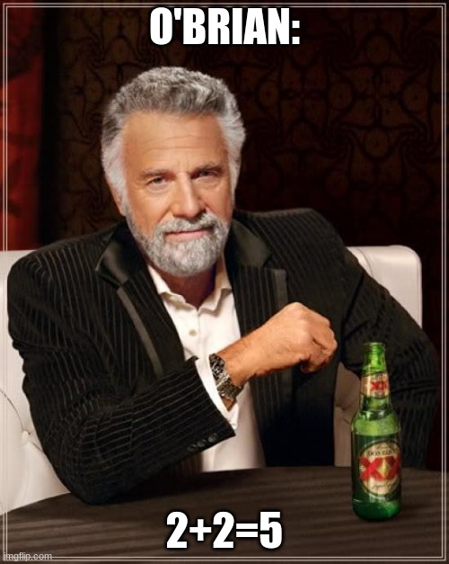 o'brian | O'BRIAN:; 2+2=5 | image tagged in memes,the most interesting man in the world | made w/ Imgflip meme maker