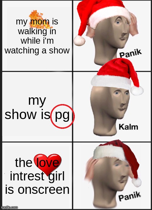 uh oh | my mom is walking in while i'm watching a show; my show is pg; the love intrest girl is onscreen | image tagged in memes,panik kalm panik | made w/ Imgflip meme maker