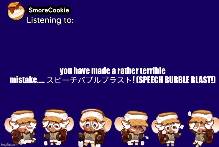 SmoreCookie announcement template v2 (thanks Banditos) | you have made a rather terrible mistake..... スピーチバブルブラスト! (SPEECH BUBBLE BLAST!) | image tagged in smorecookie announcement template v2 thanks banditos | made w/ Imgflip meme maker