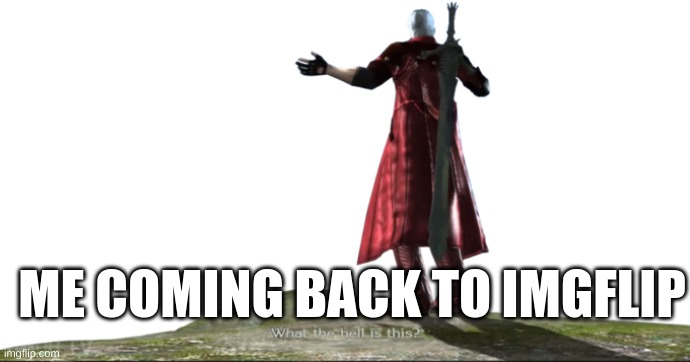 What the hell is this? - DMC4 | ME COMING BACK TO IMGFLIP | image tagged in what the hell is this - dmc4 | made w/ Imgflip meme maker