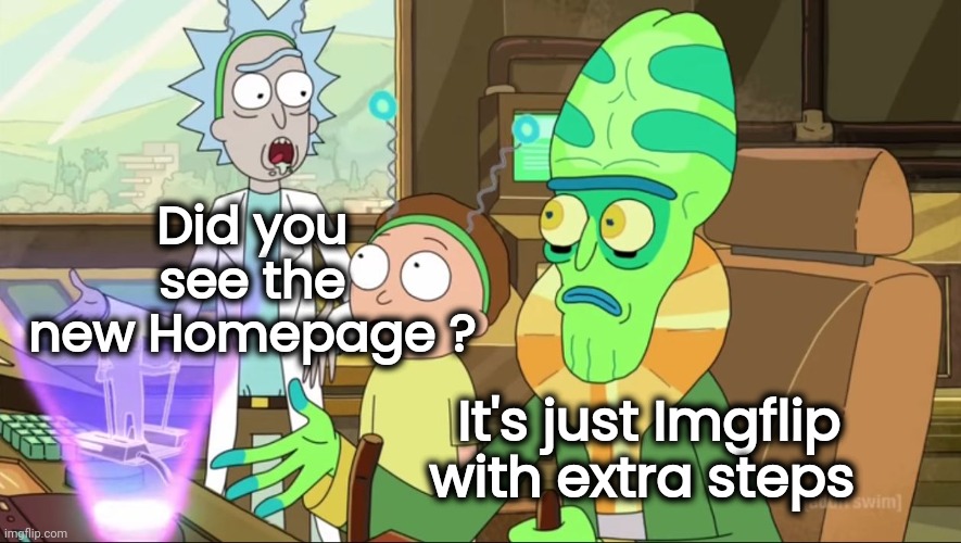 No Big Deal , But . . . | Did you see the new Homepage ? It's just Imgflip with extra steps | image tagged in rick and morty-extra steps,happy new year,complicated,don't worry be happy,changes,not scary | made w/ Imgflip meme maker