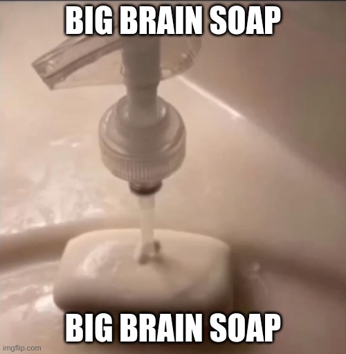 soap | BIG BRAIN SOAP; BIG BRAIN SOAP | image tagged in soap | made w/ Imgflip meme maker
