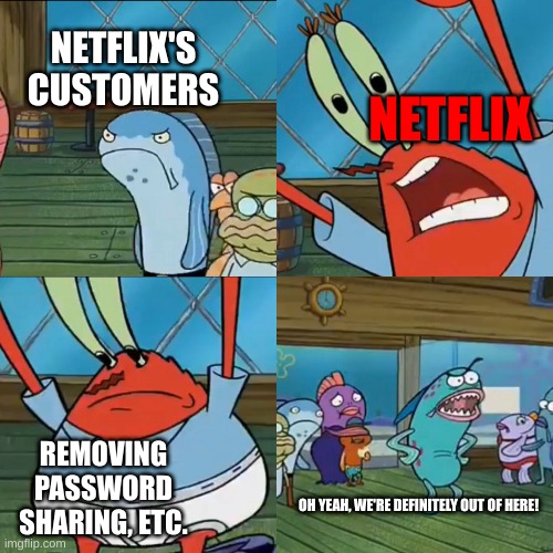 This sums up Netflix in a great way. | NETFLIX'S CUSTOMERS; NETFLIX; REMOVING PASSWORD SHARING, ETC. OH YEAH, WE'RE DEFINITELY OUT OF HERE! | image tagged in oh yeah we are definitely outta here,netflix,scumbag hollywood,scumbag netflix,cringe,customers | made w/ Imgflip meme maker