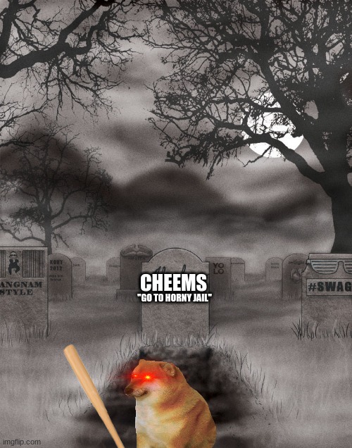 he isn't dead in my book. rip cheems. | CHEEMS; "GO TO HORNY JAIL" | image tagged in meme graveyard 2016,go to horny jail | made w/ Imgflip meme maker