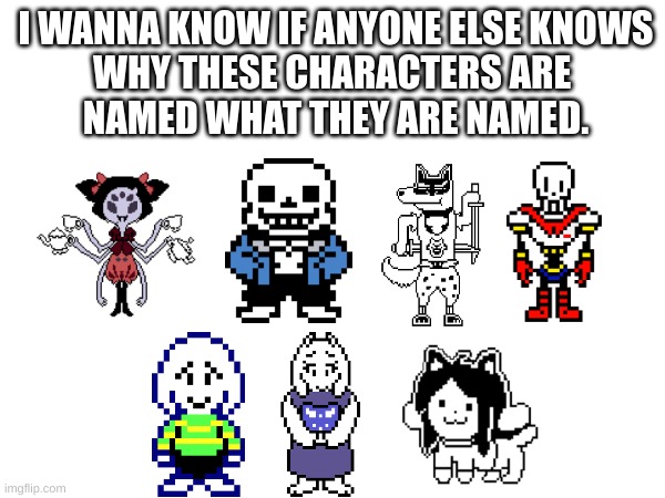 well? do you know? | I WANNA KNOW IF ANYONE ELSE KNOWS
WHY THESE CHARACTERS ARE 
NAMED WHAT THEY ARE NAMED. | made w/ Imgflip meme maker