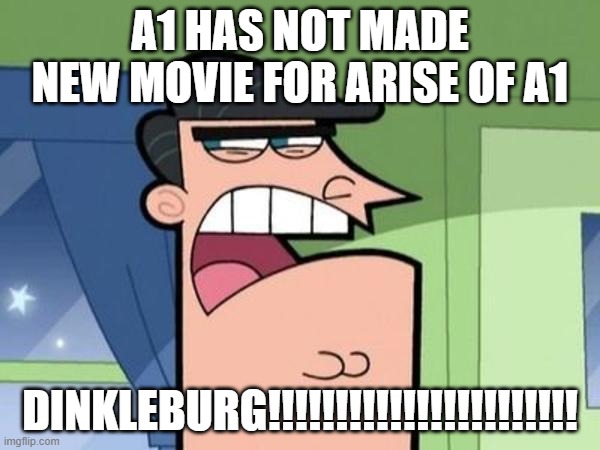 Dinkleberg Blank | A1 HAS NOT MADE NEW MOVIE FOR ARISE OF A1; DINKLEBURG!!!!!!!!!!!!!!!!!!!!!!! | image tagged in dinkleberg blank | made w/ Imgflip meme maker