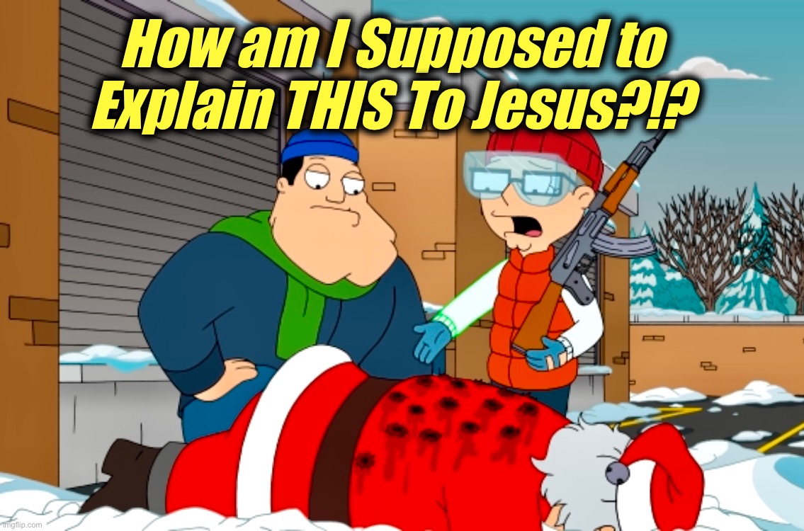 A Kalashnikov Christmas | How am I Supposed to
Explain THIS To Jesus?!? | image tagged in dead santa,american dad,memes,jesus,merry christmas,santa claus | made w/ Imgflip meme maker