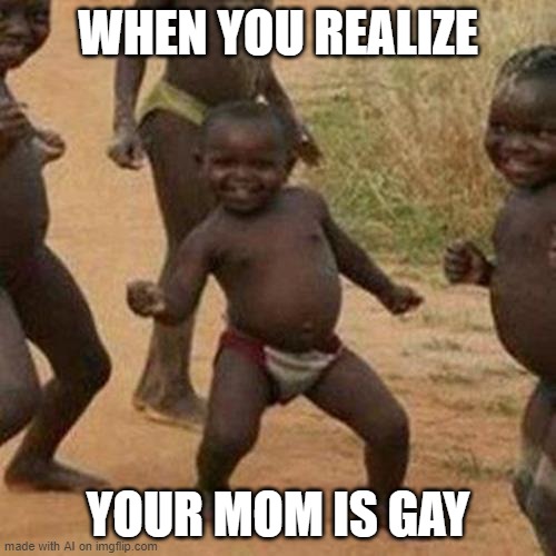 This meme was AI generated, so- yea- that's it lol- | WHEN YOU REALIZE; YOUR MOM IS GAY | image tagged in memes,third world success kid,ur mom gay,ai meme,idk lol,oh wow are you actually reading these tags | made w/ Imgflip meme maker