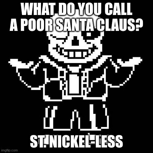 sans funny | WHAT DO YOU CALL A POOR SANTA CLAUS? ST. NICKEL-LESS | image tagged in sans undertale | made w/ Imgflip meme maker