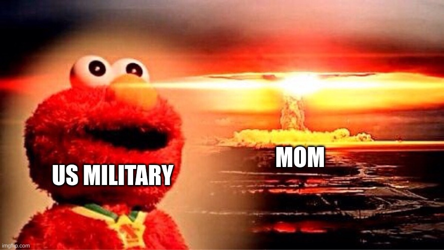 elmo nuclear explosion | US MILITARY MOM | image tagged in elmo nuclear explosion | made w/ Imgflip meme maker