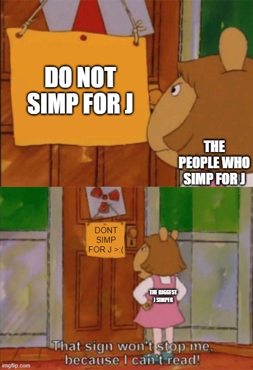 DW Sign Won't Stop Me Because I Can't Read | DO NOT SIMP FOR J; THE PEOPLE WHO SIMP FOR J; DONT SIMP FOR J >:(; THE BIGGEST J SIMPER | image tagged in dw sign won't stop me because i can't read | made w/ Imgflip meme maker