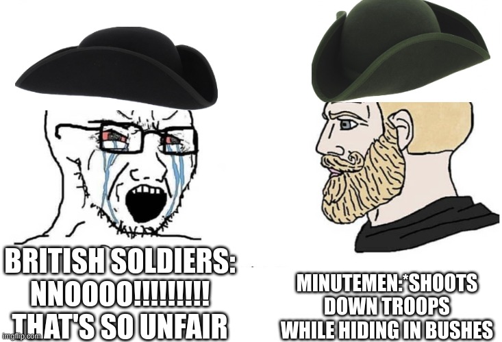 history meme | MINUTEMEN:*SHOOTS DOWN TROOPS WHILE HIDING IN BUSHES; BRITISH SOLDIERS: NNOOOO!!!!!!!!! THAT'S SO UNFAIR | image tagged in soyboy vs yes chad | made w/ Imgflip meme maker