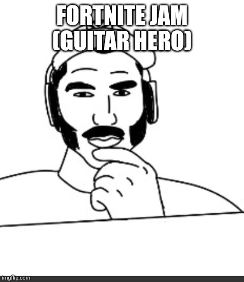 Tbh I only like it cause it's the only free rhythm game on ps | FORTNITE JAM (GUITAR HERO) | image tagged in jshlatt woejack | made w/ Imgflip meme maker