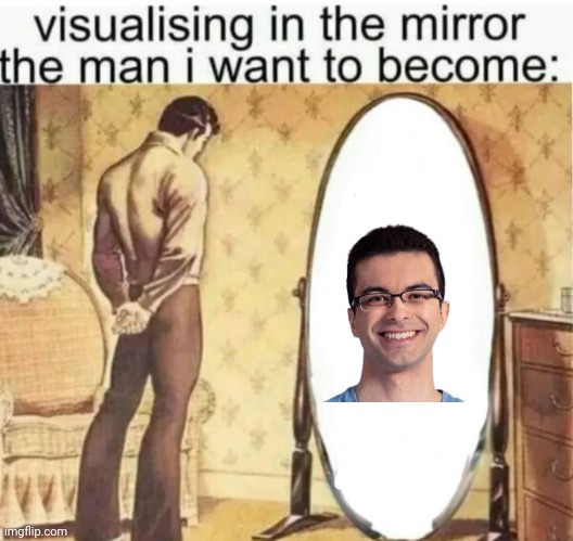 Visualising in the mirror the man i want to become: | image tagged in visualising in the mirror the man i want to become | made w/ Imgflip meme maker